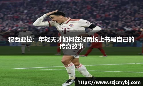 穆西亚拉：年轻天才如何在绿茵场上书写自己的传奇故事