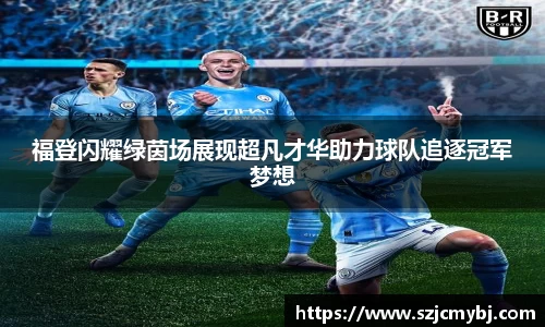 福登闪耀绿茵场展现超凡才华助力球队追逐冠军梦想