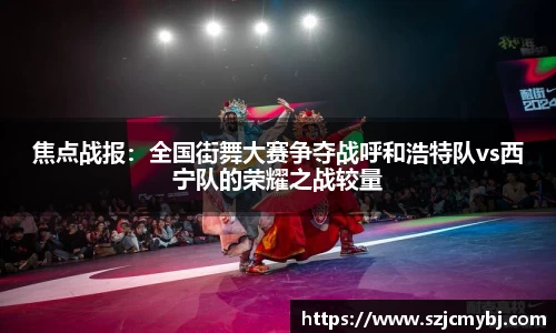 焦点战报：全国街舞大赛争夺战呼和浩特队vs西宁队的荣耀之战较量