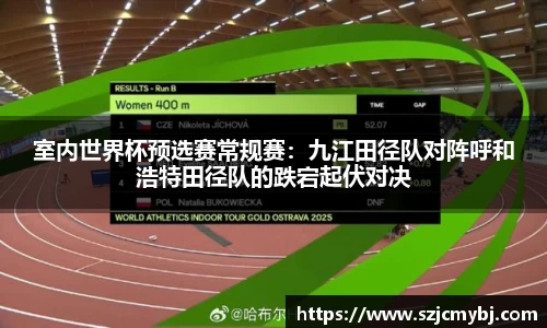 室内世界杯预选赛常规赛：九江田径队对阵呼和浩特田径队的跌宕起伏对决