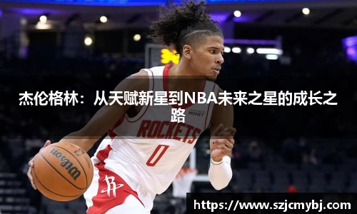 杰伦格林：从天赋新星到NBA未来之星的成长之路