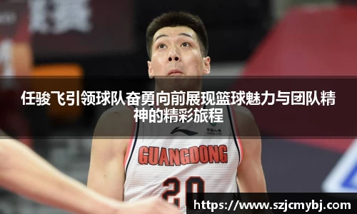 任骏飞引领球队奋勇向前展现篮球魅力与团队精神的精彩旅程