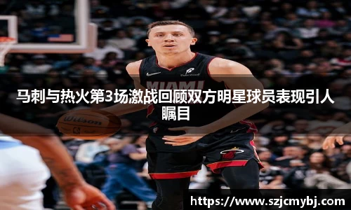 马刺与热火第3场激战回顾双方明星球员表现引人瞩目