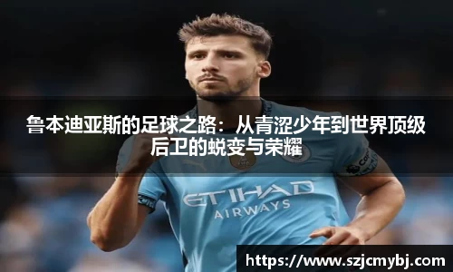 鲁本迪亚斯的足球之路：从青涩少年到世界顶级后卫的蜕变与荣耀