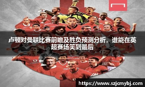 卢顿对曼联比赛前瞻及胜负预测分析，谁能在英超赛场笑到最后